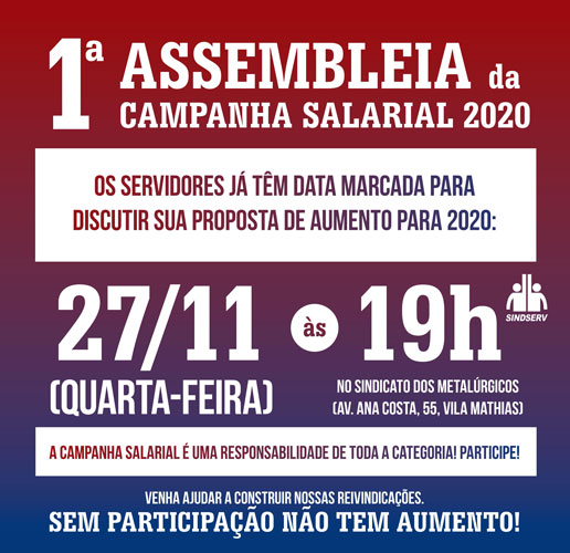 1ª ASSEMBLEIA da CAMPANHA SALARIAL 2020! Os servidores já têm data marcada para discutir sua proposta de aumento para 2020: 27/11 (quarta-feira), às 19h, no Sindicato dos Metalúrgicos (Av. Ana Costa, 55, Vila Mathias). Venha ajudar a construir nossas reivindicações. Sem participação não tem aumento! A Campanha Salarial é uma responsabilidade de TODA A CATEGORIA! PARTICIPE!