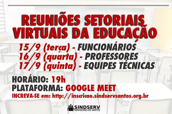 ATENÇÃO TRABALHADORES DA EDUCAÇÃO! REUNIÕES SETORIAIS NOS DIAS 15, 16 E 17 Conforme deliberação da Assembleia Virtual das Trabalhadoras e Trabalhadores da Educação, o SINDSERV SANTOS convoca a toda a categoria da Rede Municipal de Ensino a participar de Reuniões Setoriais marcadas para os dias 15, 16, 17 de setembro. As reuniões serão sempre às 19h, por meio da plataforma virtual Google Meet, mediante inscrição prévia. O link para se inscrever na reunião é inscricao.sindservsantos.org.br VEJA O CRONOGRAMA: 15/9 (Terça) - Funcionários 16/9 (Quarta) - Professores 17/9 (Quinta) - Equipes Técnicas IMPORTANTE: interessados em participar devem fazer a inscrição até às 18h30 do dia da respectiva reunião. O objetivo dos encontros é discutir com a categoria as condições de trabalho e segurança nas escolas, a garantia de EPIs e atualizar o plano geral de luta dos Trabalhadores da Educação. O SINDSERV SANTOS segue com a campanha contra o retorno das aulas presenciais este ano, por entender que sem vacina esta retomada, ainda que gradual, colocará a vida de milhares de alunos, famílias e trabalhadores em risco. É essencial a participação do maior número possível de trabalhadoras e trabalhadores para juntos decidirmos os rumos das lutas da categoria. SANTOS MERECE OUTRA EDUCAÇÃO!