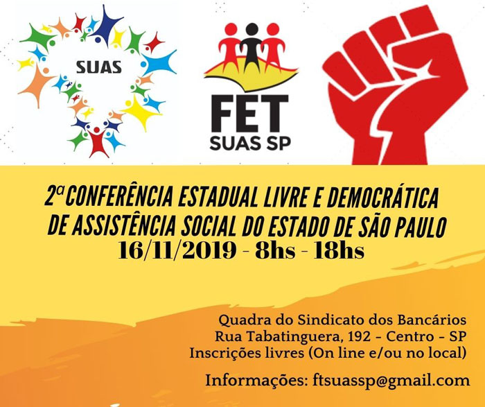 2ª Conferência Estadual Livre Democrática de Assistência Social do estado de São Paulo O FETSUAS-SP (Fórum de trabalhadoras e trabalhadores da assistência social do Estado de SP) organiza e convida todas e todos para comparecer e compartilhar saberes na 2ª CONFERÊNCIA ESTADUAL LIVRE E DEMOCRÁTICA DO ESTADO DE SÃO PAULO. O encontro ocorrerá dia 16/11/19 em São Paulo (capital) e tem como tema: "Assistência Social: Direito do Povo, com Financiamento Público e Participação Social". DATA: 16 de Novembro de 2019 Horário: 8h - 17h LOCAL: Quadra dos Bancários (Rua Tabatinguera, 192 - Centro - São Paulo/SP) Inscrições: https://forms.gle/gsQ45Nuz2wLRqraH8 Atualizações e demais informações sobre o evento acompanhe: BLOG do FET-SUAS: fetsuassp.blogspot.com.br Facebook: https://www.facebook.com/FetSuasSp/ Email: ftsuassp@gmail.com