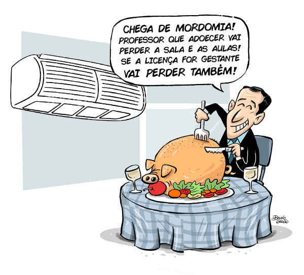 Charge: Paulo Alexandre jantando em um restaurante de luxo com ar-condicionado diz: "CHEGA DE MORDOMIA! PROFESSOR QUE ADOECER VAI PERDER A SALA E AS AULAS! SE A LICENÇA FOR GESTANTE VAI PERDER TAMBÉM!"